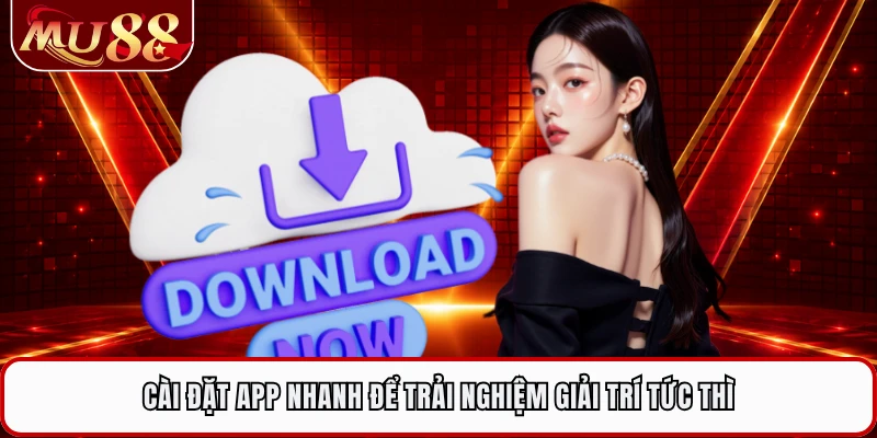 Cài đặt app nhanh để trải nghiệm giải trí tức thì