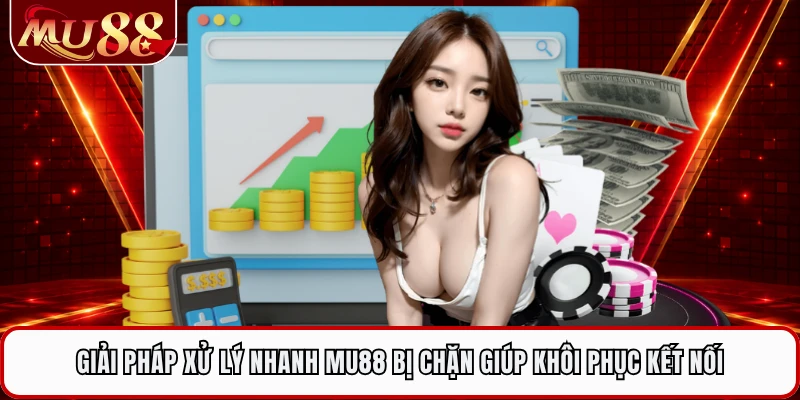 Giải pháp xử lý nhanh MU88 bị chặn giúp khôi phục kết nối