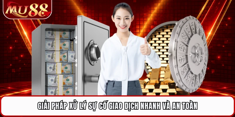 Giải pháp xử lý sự cố giao dịch nhanh và an toàn