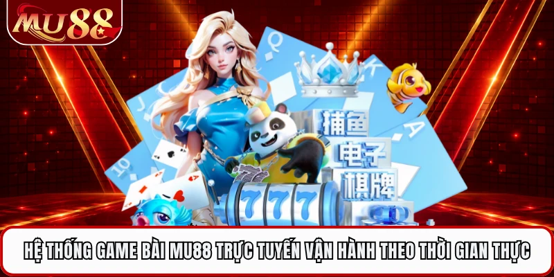 Hệ thống game bài MU88 trực tuyến vận hành theo thời gian thực
