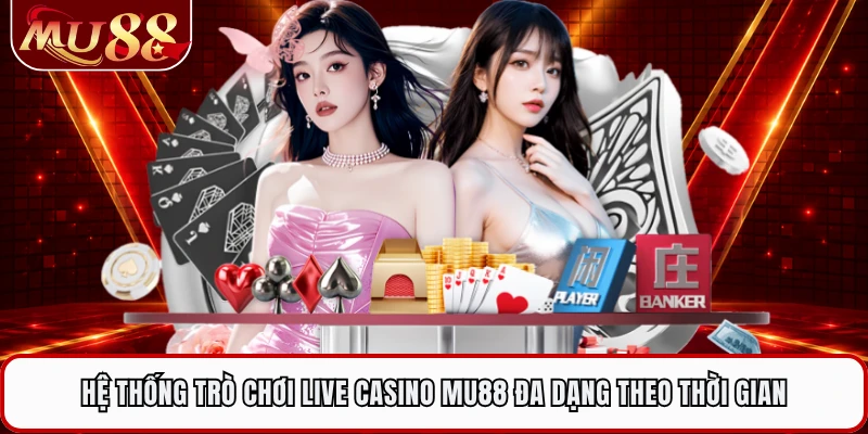 Hệ thống trò chơi live casino MU88 đa dạng theo thời gian