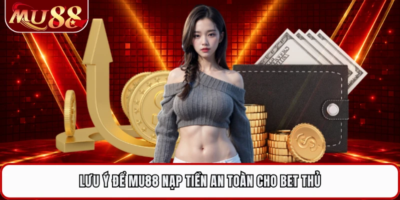 Lưu ý để MU88 nạp tiền an toàn cho bet thủ