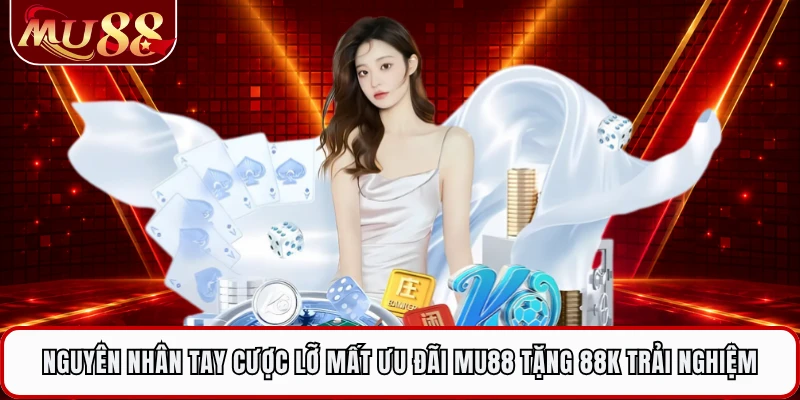 Nguyên nhân tay cược lỡ mất ưu đãi MU88 tặng 88K trải nghiệm