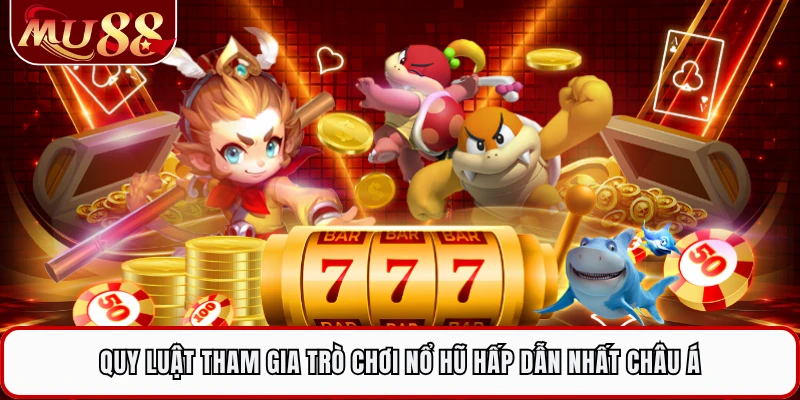 Quy luật tham gia trò chơi nổ hũ hấp dẫn nhất châu Á